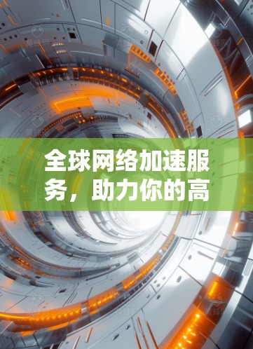 全球网络加速服务,助力你的高速上网体验 全球网络加速服务,助力你的高速上网体验