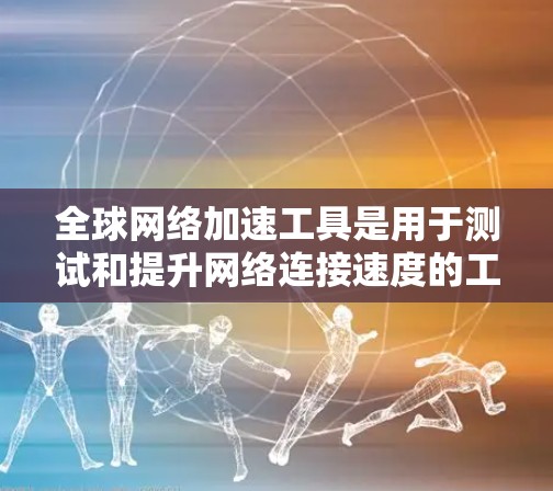 全球网络加速工具是用于测试和提升网络连接速度的工具,广泛应用于测试下载、上传和连接等任务。以下是这些工具的主要用途和特点 全球网络加速工具是用于测试和提升网络连接速度的工具,广泛应用于测试下载、上传和连接等任务。以下是这些工具的主要用途和特点