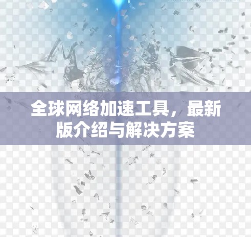 全球网络加速工具，最新版介绍与解决方案