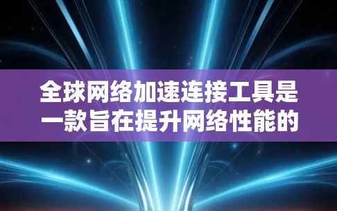 全球网络加速连接工具是一款旨在提升网络性能的工具，帮助用户在不同地区使用互联网。它通过连接到远程服务器或端到端连接，从而实现快速访问网络资源，节省时间和费用。以下是对这些工具的详细介绍