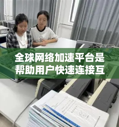 全球网络加速平台是帮助用户快速连接互联网的工具,涵盖了本地加速、云加速和多设备加速等多种功能。以下是详细的分析和推荐 全球网络加速平台是帮助用户快速连接互联网的工具,涵盖了本地加速、云加速和多设备加速等多种功能。以下是详细的分析和推荐