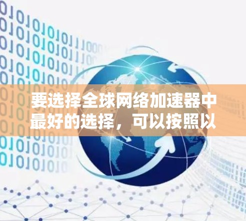 要选择全球网络加速器中最好的选择,可以按照以下步骤进行 要选择全球网络加速器中最好的选择,可以按照以下步骤进行