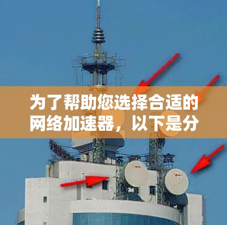 为了帮助您选择合适的网络加速器,以下是分步骤的建议 为了帮助您选择合适的网络加速器,以下是分步骤的建议