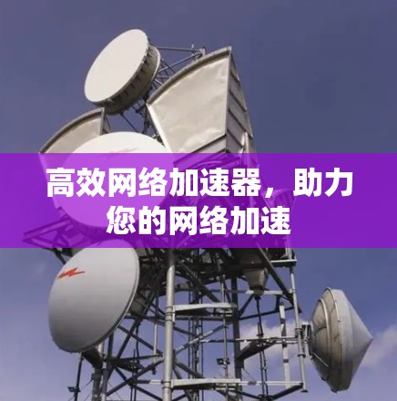 高效网络加速器，助力您的网络加速