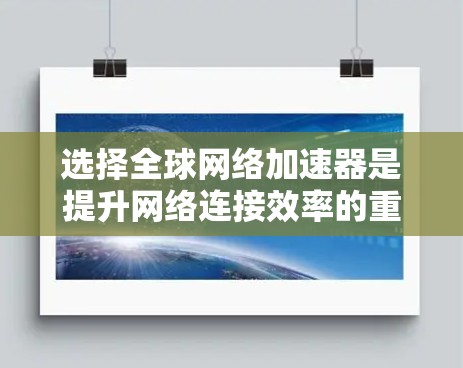 选择全球网络加速器是提升网络连接效率的重要步骤。以下是详细的步骤指南 选择全球网络加速器是提升网络连接效率的重要步骤。以下是详细的步骤指南