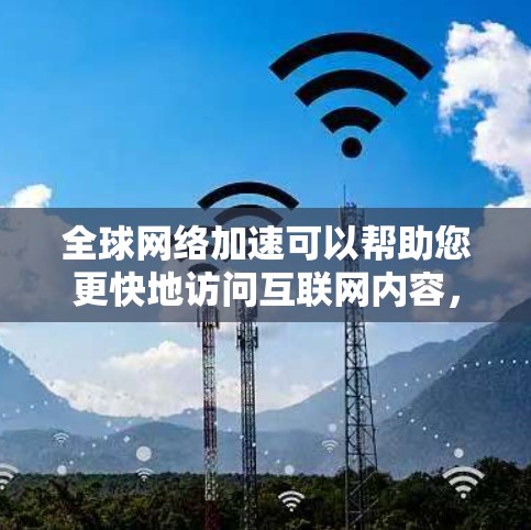 全球网络加速可以帮助您更快地访问互联网内容,以下是详细的步骤指南 全球网络加速可以帮助您更快地访问互联网内容,以下是详细的步骤指南