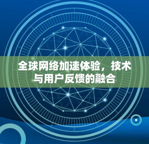 全球网络加速体验,技术与用户反馈的融合 全球网络加速体验,技术与用户反馈的融合