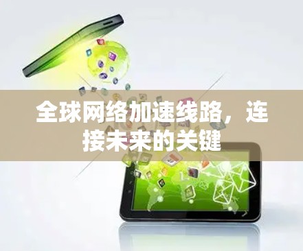 全球网络加速线路,连接未来的关键 全球网络加速线路,连接未来的关键