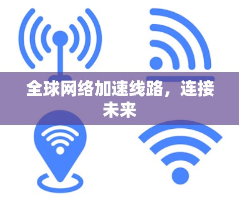 全球网络加速线路,连接未来 全球网络加速线路,连接未来