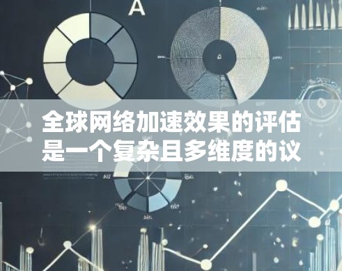 全球网络加速效果的评估是一个复杂且多维度的议题,涉及多个因素和国家的具体情况。以下是对该问题的详细分析和评估 全球网络加速效果的评估是一个复杂且多维度的议题,涉及多个因素和国家的具体情况。以下是对该问题的详细分析和评估