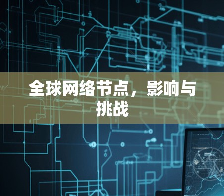全球网络节点,影响与挑战 全球网络节点,影响与挑战