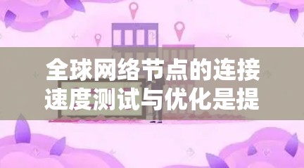 全球网络节点的连接速度测试与优化是提升网络性能、保证数据传输质量的重要环节。以下是一些全球网络节点连接速度测试与优化的方案,涵盖多个方面,帮助你优化网络性能 全球网络节点的连接速度测试与优化是提升网络性能、保证数据传输质量的重要环节。以下是一些全球网络节点连接速度测试与优化的方案,涵盖多个方面,帮助你优化网络性能