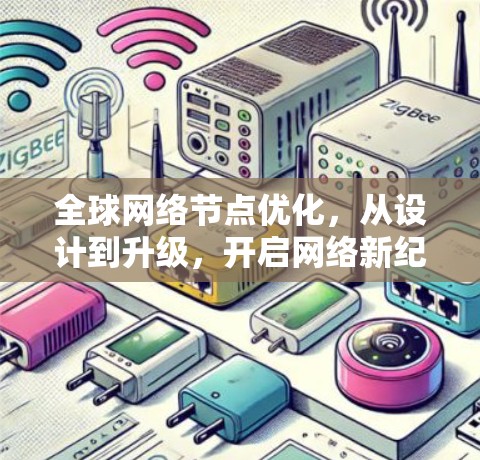全球网络节点优化,从设计到升级,开启网络新纪元 全球网络节点优化,从设计到升级,开启网络新纪元