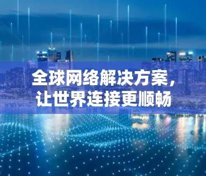 全球网络解决方案，让世界连接更顺畅