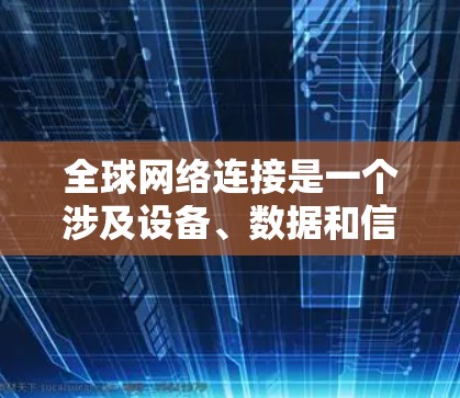 全球网络连接是一个涉及设备、数据和信息共享的核心技术领域，具有深远的影响力和挑战。以下是对该主题的逐步解释