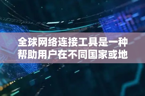 全球网络连接工具是一种帮助用户在不同国家或地区访问网络的工具。以下是一些常见的全球网络连接工具及其功能