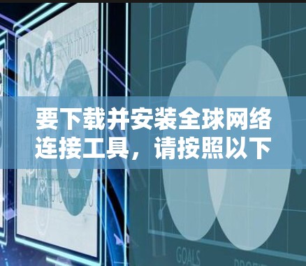 要下载并安装全球网络连接工具,请按照以下步骤进行 要下载并安装全球网络连接工具,请按照以下步骤进行