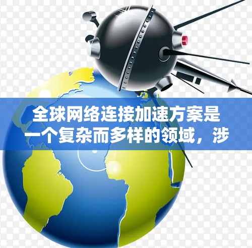 全球网络连接加速方案是一个复杂而多样的领域,涉及技术、经济、数据链等多个方面。以下是几个可能的全球网络连接加速方案 全球网络连接加速方案是一个复杂而多样的领域,涉及技术、经济、数据链等多个方面。以下是几个可能的全球网络连接加速方案