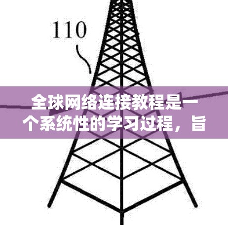 全球网络连接教程是一个系统性的学习过程,旨在通过多个模块掌握如何在全球范围内使用网络设备来共享资源。以下是对这一教程的详细总结和建议 全球网络连接教程是一个系统性的学习过程,旨在通过多个模块掌握如何在全球范围内使用网络设备来共享资源。以下是对这一教程的详细总结和建议