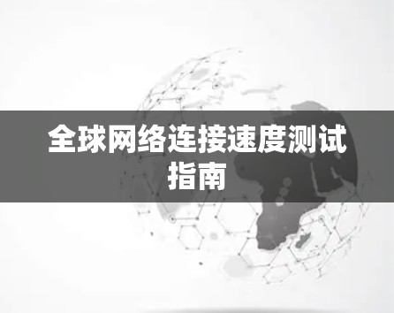 全球网络连接速度测试指南 全球网络连接速度测试指南