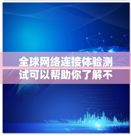全球网络连接体验测试可以帮助你了解不同地区的网络连接情况,确保你的设备和网络在不同国家都能正常工作。以下是一个通用的全球网络连接体验测试的步骤和内容,你可以根据自己的需求进行调整 全球网络连接体验测试可以帮助你了解不同地区的网络连接情况,确保你的设备和网络在不同国家都能正常工作。以下是一个通用的全球网络连接体验测试的步骤和内容,你可以根据自己的需求进行调整