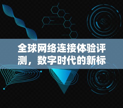 全球网络连接体验评测，数字时代的新标准