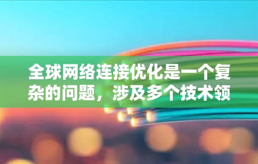 全球网络连接优化是一个复杂的问题,涉及多个技术领域,包括网络架构、路由器配置、无线网络设备、无线网络协议、网络规划、设备兼容性和设备管理等。以下是一些关键点和步骤,帮助您优化全球网络连接 全球网络连接优化是一个复杂的问题,涉及多个技术领域,包括网络架构、路由器配置、无线网络设备、无线网络协议、网络规划、设备兼容性和设备管理等。以下是一些关键点和步骤,帮助您优化全球网络连接