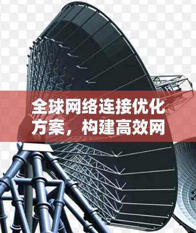 全球网络连接优化方案，构建高效网络架构