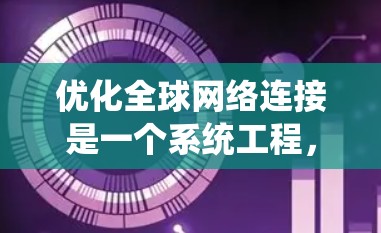 优化全球网络连接是一个系统工程，需要综合使用多种工具和技术来实现。以下是一个结构化的解决方案
