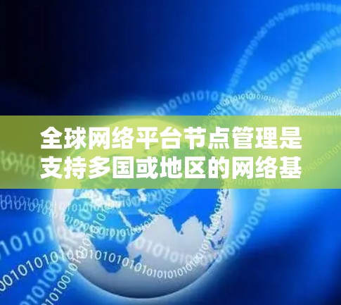全球网络平台节点管理是支持多国或地区的网络基础设施的重要组成部分,涉及服务器、云服务和网络设备的管理。以下是该领域的主要内容和步骤 全球网络平台节点管理是支持多国或地区的网络基础设施的重要组成部分,涉及服务器、云服务和网络设备的管理。以下是该领域的主要内容和步骤