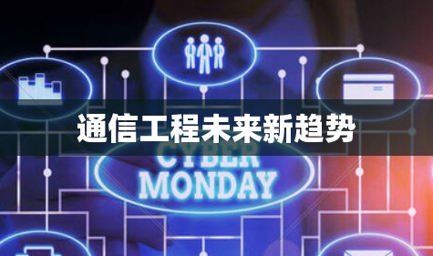通信工程未来新趋势 通信工程未来新趋势