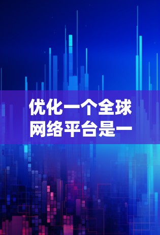 优化一个全球网络平台是一个系统工程，涉及多个方面，以下是一个分步优化方案