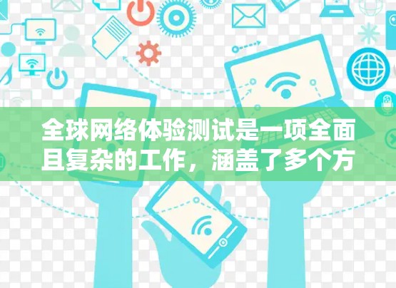 全球网络体验测试是一项全面且复杂的工作，涵盖了多个方面。以下是一些关键步骤和测试点