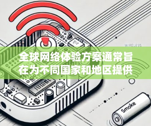 全球网络体验方案通常旨在为不同国家和地区提供一个统一、高效和安全的网络环境。以下是一个综合性的全球网络体验方案，涵盖基础设施、技术、设备管理、安全措施以及用户体验等方面