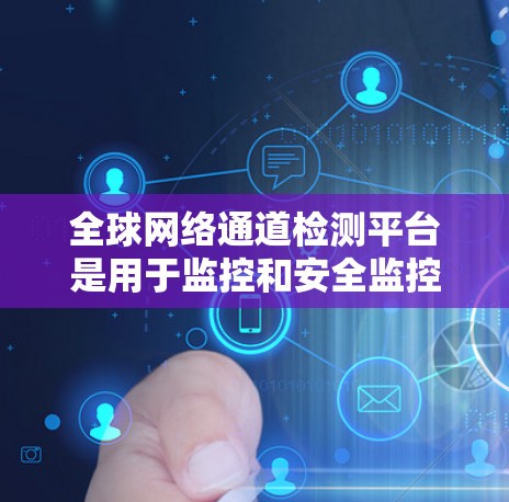 全球网络通道检测平台是用于监控和安全监控网络流量的工具,广泛应用于企业安全、政府监控和实时监控等领域。以下是对这些平台的详细介绍 全球网络通道检测平台是用于监控和安全监控网络流量的工具,广泛应用于企业安全、政府监控和实时监控等领域。以下是对这些平台的详细介绍