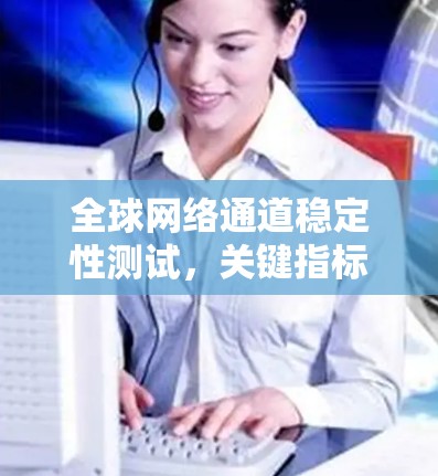 全球网络通道稳定性测试，关键指标与优化策略