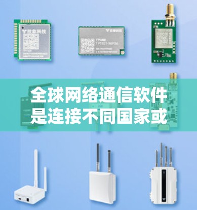 全球网络通信软件是连接不同国家或地区的设备进行数据交换和通信的重要工具，广泛应用于跨地区的沟通需求。以下是对这些软件的详细分析