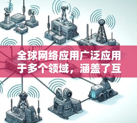 全球网络应用广泛应用于多个领域,涵盖了互联网、移动互联网、云计算、大数据、区块链、社交网络、物流、医疗健康、农业和自然资源、能源和环保等多个方面。以下是一些全球网络应用的介绍 全球网络应用广泛应用于多个领域,涵盖了互联网、移动互联网、云计算、大数据、区块链、社交网络、物流、医疗健康、农业和自然资源、能源和环保等多个方面。以下是一些全球网络应用的介绍