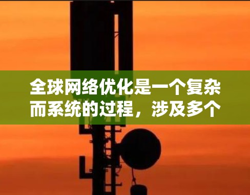全球网络优化是一个复杂而系统的过程,涉及多个关键因素的平衡。以下是一个有条理的总结和优化建议 全球网络优化是一个复杂而系统的过程,涉及多个关键因素的平衡。以下是一个有条理的总结和优化建议