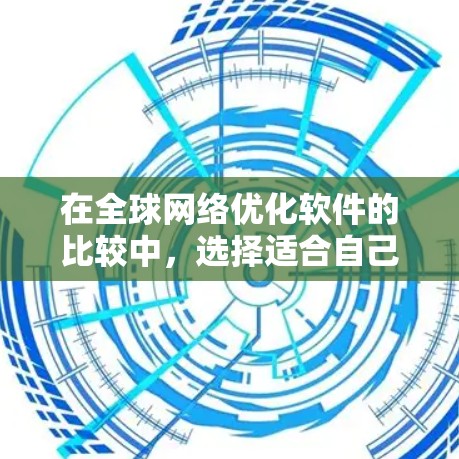在全球网络优化软件的比较中,选择适合自己的软件取决于多个因素,包括功能、适用用户、价格、兼容性以及社区支持等。以下是基于这些因素的总结 在全球网络优化软件的比较中,选择适合自己的软件取决于多个因素,包括功能、适用用户、价格、兼容性以及社区支持等。以下是基于这些因素的总结