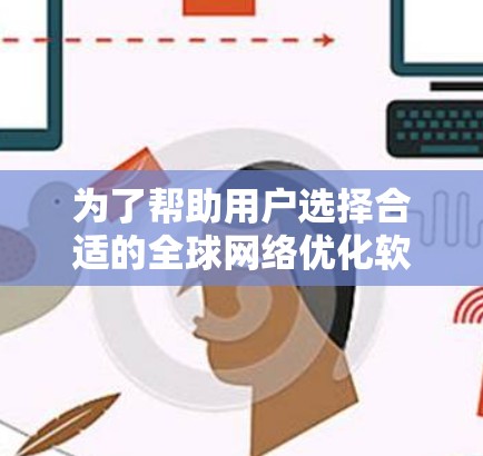 为了帮助用户选择合适的全球网络优化软件,我整理了以下推荐,涵盖了从配置到优化的各个方面 为了帮助用户选择合适的全球网络优化软件,我整理了以下推荐,涵盖了从配置到优化的各个方面
