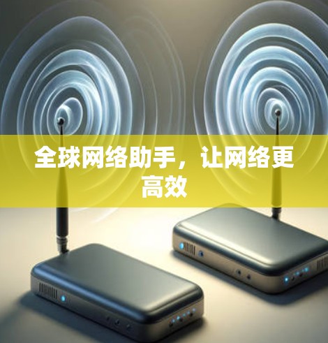 全球网络助手,让网络更高效 全球网络助手,让网络更高效