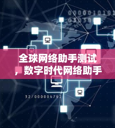 全球网络助手测试,数字时代网络助手的创新与挑战 全球网络助手测试,数字时代网络助手的创新与挑战