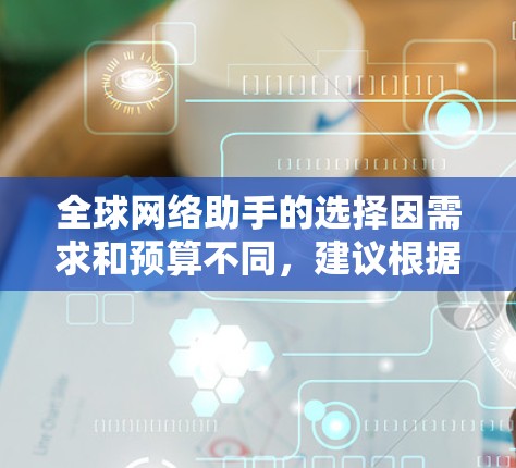 全球网络助手的选择因需求和预算不同,建议根据以下方面进行考量 全球网络助手的选择因需求和预算不同,建议根据以下方面进行考量