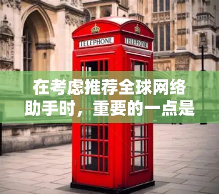 在考虑推荐全球网络助手时,重要的一点是评估用户的实际需求和使用习惯。以下是一些建议,帮助你决定是否推荐这些设备,并如何推荐它们 在考虑推荐全球网络助手时,重要的一点是评估用户的实际需求和使用习惯。以下是一些建议,帮助你决定是否推荐这些设备,并如何推荐它们