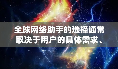 全球网络助手的选择通常取决于用户的具体需求、预算、设备类型以及使用场景。以下是一些常见的全球网络助手推荐及它们的特点
