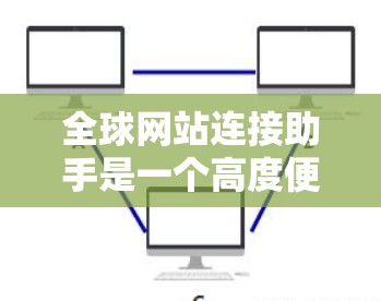 全球网站连接助手是一个高度便捷的网络连接工具,旨在为用户提供快速、高效的网站访问服务,无论其设备在哪里。以下是该工具的详细介绍 全球网站连接助手是一个高度便捷的网络连接工具,旨在为用户提供快速、高效的网站访问服务,无论其设备在哪里。以下是该工具的详细介绍