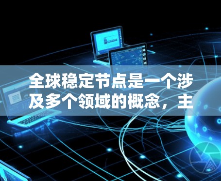 全球稳定节点是一个涉及多个领域的概念，主要指那些能够在特定条件下对整体稳定和经济表现起积极影响的节点或组合。以下是对该概念的详细分析和解释