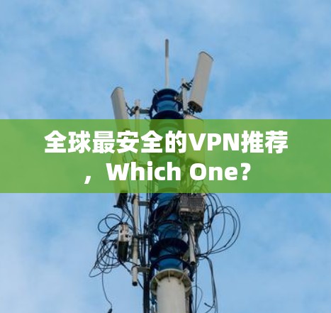 全球最安全的VPN推荐,Which One? 全球最安全的VPN推荐,Which One?