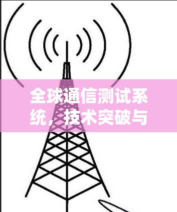 全球通信测试系统,技术突破与应用展望 全球通信测试系统,技术突破与应用展望
